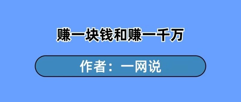 一网说：赚一块钱和赚一千万，本质上都一样-88副业网