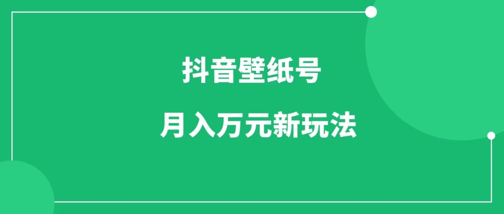 抖音壁纸号，月入万元的新玩法 ，普通人也可以试试-一研社副业网