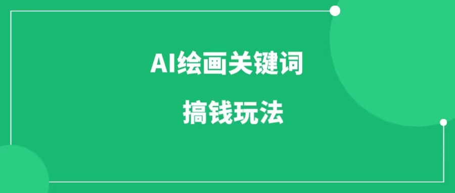 AI绘画关键词项目，两种搞钱玩法，可以批量放大-88副业网