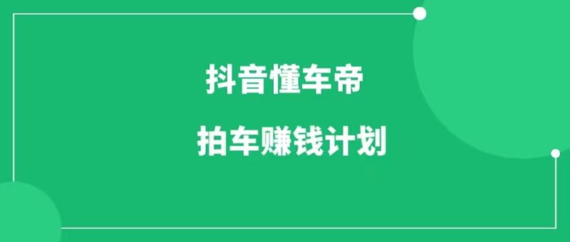 抖音懂车帝拍车赚钱计划，简单搬运，月入6位数-88副业网