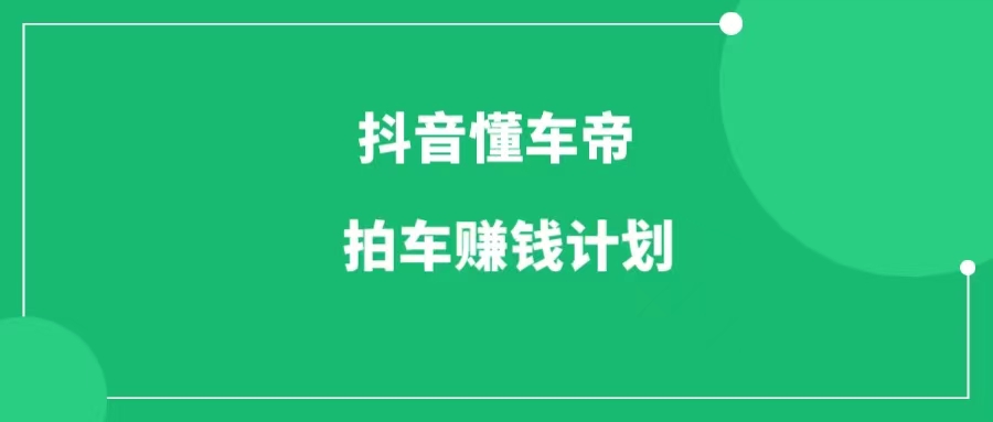 抖音懂车帝拍车赚钱计划，简单搬运，月入6位数-一研社副业网