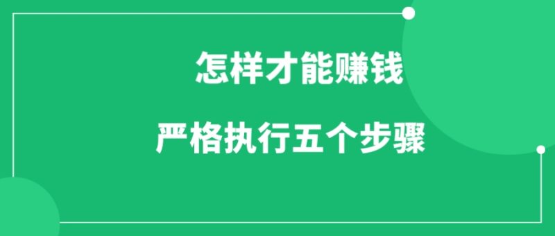 怎么才能赚到钱,严格执行五个步骤-88副业网