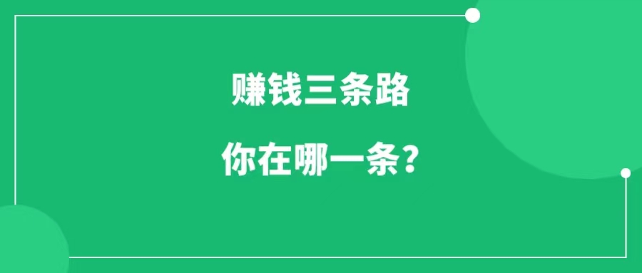 赚钱只有三条道，现在你在哪一条？-一研社副业网