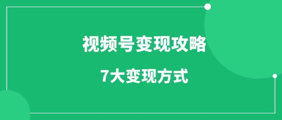 视频号变现指南来袭，2024年7大变现方式全解析，你再不能错过了！-一研社副业网