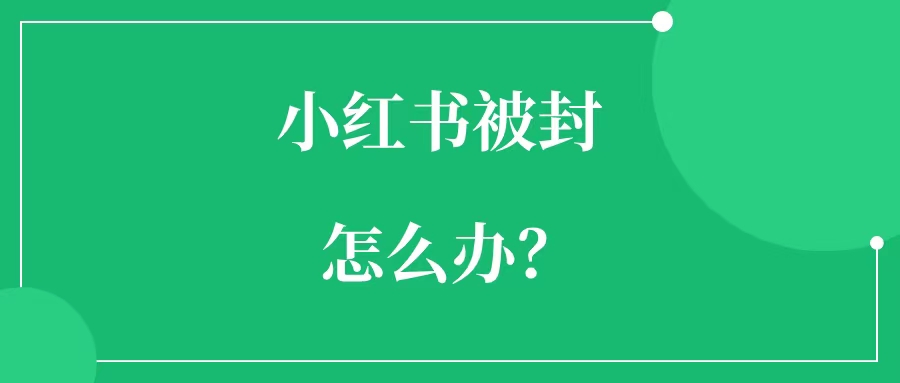 小红书账号被封号怎么办？小红书账号设备被封怎么办？