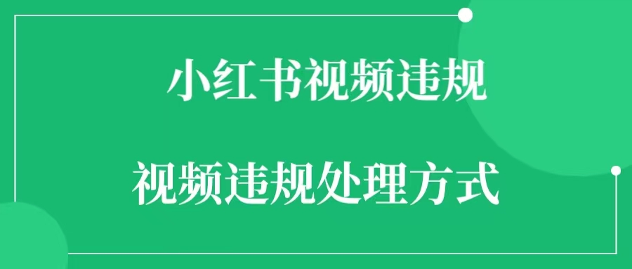 小红书视频违规的判定标准  小红书视频违规的处理方式-一研社副业网