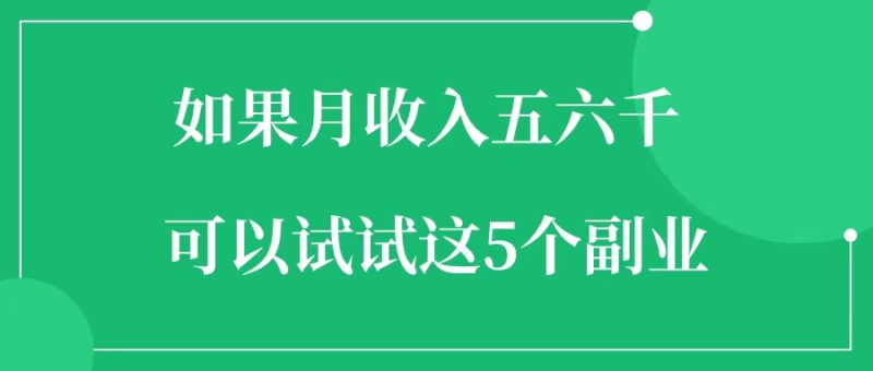如果月收入五六千，可以试试这几个副业-88副业网