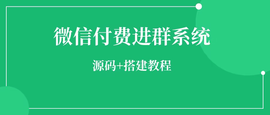 微信付费进群系统怎么搭建 微信付费进群系统源码